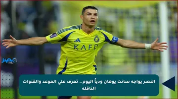 النصر يواجه سانت يوهان ودياً اليوم.. تعرف على الموعد والقنوات الناقلة